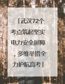 武汉72个考点筑起坚实电力安全屏障，多维举措全力护航高考