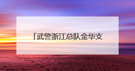 武警浙江总队金华支队开展抗洪抢险演练
