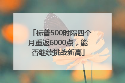 标普500时隔四个月重返6000点，能否继续挑战新高