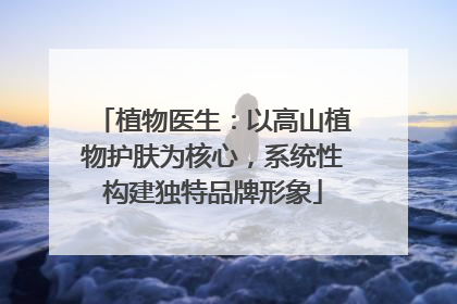 植物医生：以高山植物护肤为核心，系统性构建独特品牌形象