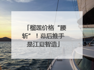 榴莲价格“腰斩”！幕后推手是江夏智造