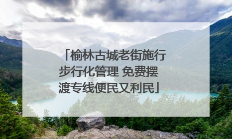 榆林古城老街施行步行化管理 免费摆渡专线便民又利民