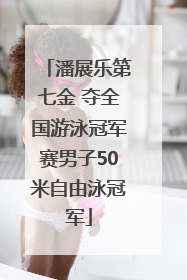 潘展乐第七金 夺全国游泳冠军赛男子50米自由泳冠军