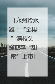 永州冷水滩：“金果”满枝头 蜂糖李“甜蜜”上市