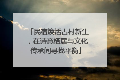 民宿焕活古村新生，在诗意栖居与文化传承间寻找平衡