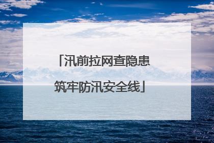 汛前拉网查隐患 筑牢防汛安全线