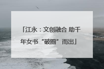江永：文创融合 助千年女书“破圈”而出