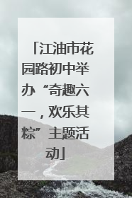 江油市花园路初中举办“奇趣六一，欢乐其粽”主题活动