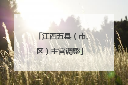 江西五县（市、区）主官调整