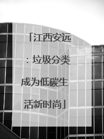 江西安远：垃圾分类成为低碳生活新时尚