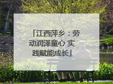 江西萍乡：劳动润泽童心 实践赋能成长