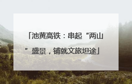 池黄高铁：串起“两山”盛景，铺就文旅坦途