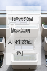 治水兴绿 擦亮美丽大同生态底色
