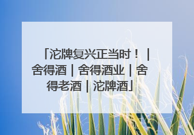 沱牌复兴正当时！｜舍得酒｜舍得酒业｜舍得老酒｜沱牌酒