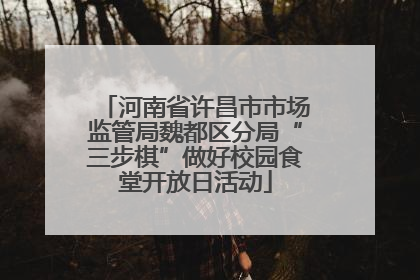 河南省许昌市市场监管局魏都区分局“三步棋”做好校园食堂开放日活动