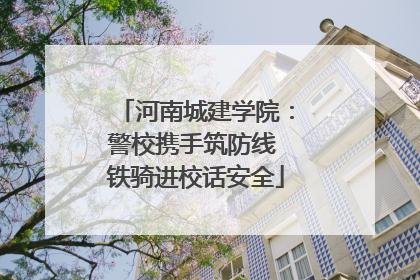 河南城建学院：警校携手筑防线 铁骑进校话安全
