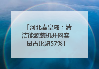 河北秦皇岛：清洁能源装机并网容量占比超57%