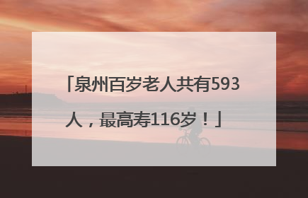 泉州百岁老人共有593人，最高寿116岁！
