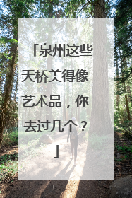 泉州这些天桥美得像艺术品，你去过几个？