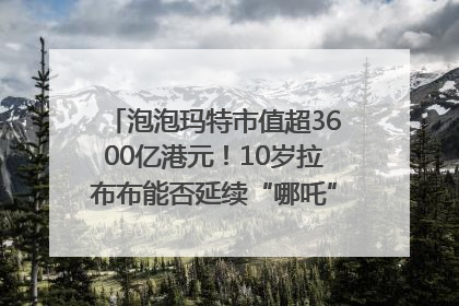 泡泡玛特市值超3600亿港元！10岁拉布布能否延续“哪吒”神话？｜热财经