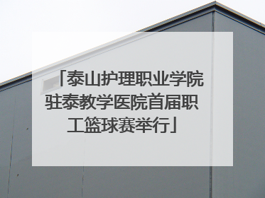 泰山护理职业学院驻泰教学医院首届职工篮球赛举行