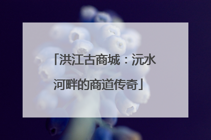 洪江古商城：沅水河畔的商道传奇
