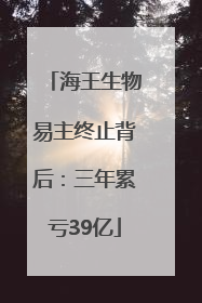 海王生物易主终止背后：三年累亏39亿