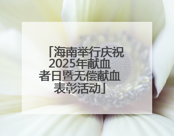 海南举行庆祝2025年献血者日暨无偿献血表彰活动