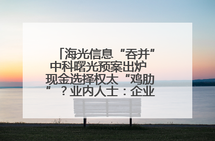 海光信息“吞并”中科曙光预案出炉 现金选择权太“鸡肋”？业内人士：企业不想大量现金流出