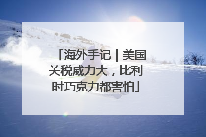 海外手记｜美国关税威力大，比利时巧克力都害怕