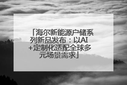 海尔新能源户储系列新品发布：以AI+定制化适配全球多元场景需求