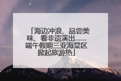 海边冲浪、品尝美味、看非遗演出……端午假期三亚海棠区掀起旅游热