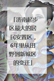 济南起步区最大的居民安置区，6年里从田野到新城区的变迁