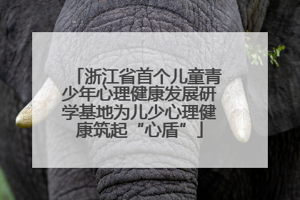 浙江省首个儿童青少年心理健康发展研学基地为儿少心理健康筑起“心盾”