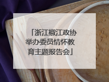 浙江椒江政协举办委员情怀教育主题报告会