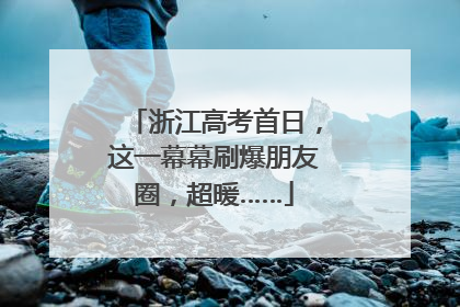 浙江高考首日，这一幕幕刷爆朋友圈，超暖……