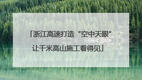 浙江高速打造“空中天眼” 让千米高山施工看得见