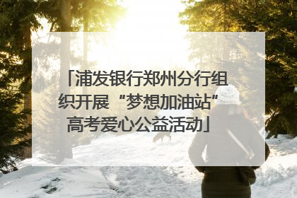 浦发银行郑州分行组织开展“梦想加油站”高考爱心公益活动