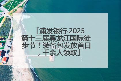 浦发银行·2025第十三届黑龙江国际徒步节！装备包发放首日，千余人领取