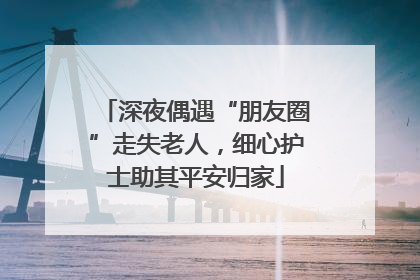 深夜偶遇“朋友圈”走失老人，细心护士助其平安归家