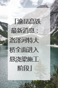 渝昆高铁最新消息：洛泽河特大桥全面进入悬浇梁施工阶段