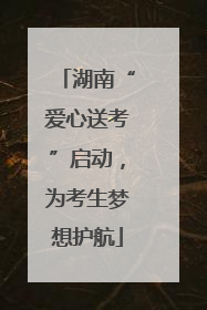 湖南“爱心送考”启动，为考生梦想护航