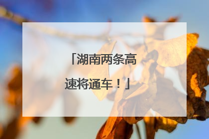 湖南两条高速将通车！