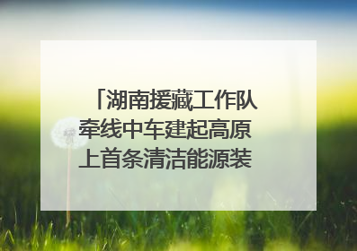 湖南援藏工作队牵线中车建起高原上首条清洁能源装配产线，本地大学生成车间检验员