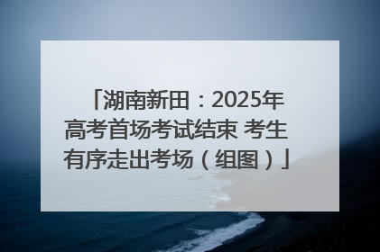 湖南新田：2025年高考首场考试结束 考生有序走出考场（组图）