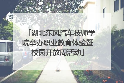 湖北东风汽车技师学院举办职业教育体验暨校园开放周活动