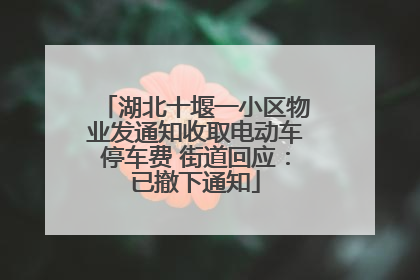 湖北十堰一小区物业发通知收取电动车停车费 街道回应：已撤下通知