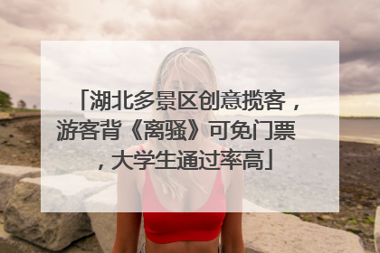 湖北多景区创意揽客，游客背《离骚》可免门票，大学生通过率高