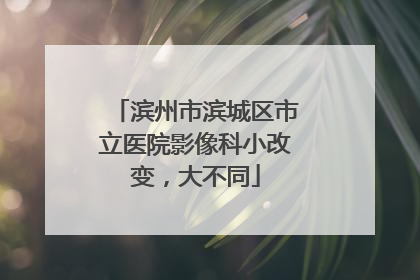 滨州市滨城区市立医院影像科小改变，大不同