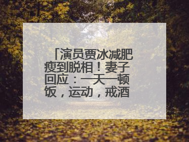 演员贾冰减肥瘦到脱相！妻子回应：一天一顿饭，运动，戒酒，就这样了